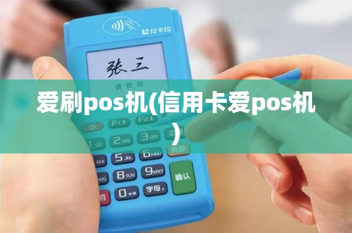 爱刷pos机(信用卡爱pos机)