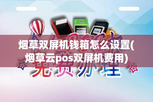 烟草双屏机钱箱怎么设置(烟草云pos双屏机费用)