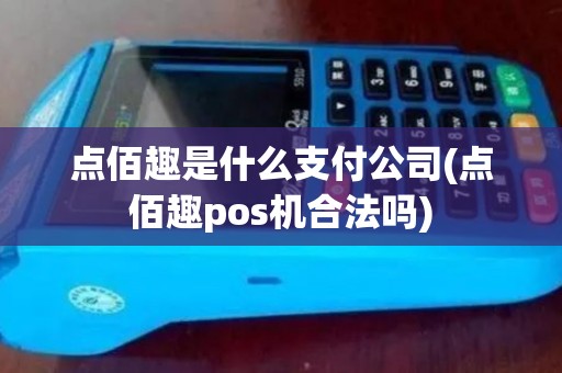 点佰趣是什么支付公司(点佰趣pos机合法吗)