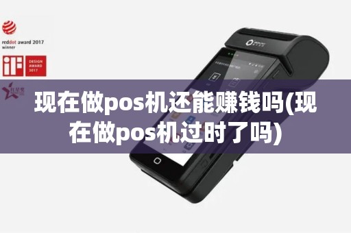 现在做pos机还能赚钱吗(现在做pos机过时了吗)