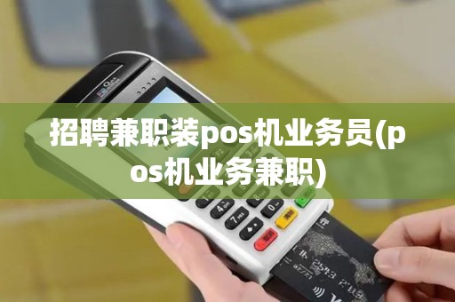 招聘兼职装pos机业务员(pos机业务兼职)