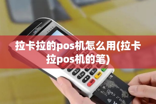 拉卡拉的pos机怎么用(拉卡拉pos机的笔)