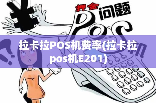 拉卡拉POS机费率(拉卡拉pos机E201)