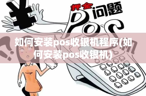 如何安装pos收银机程序(如何安装pos收银机)