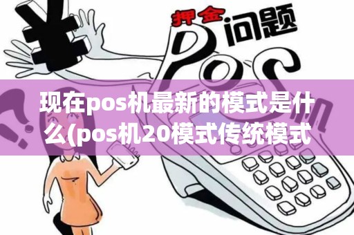 现在pos机最新的模式是什么(pos机20模式传统模式)