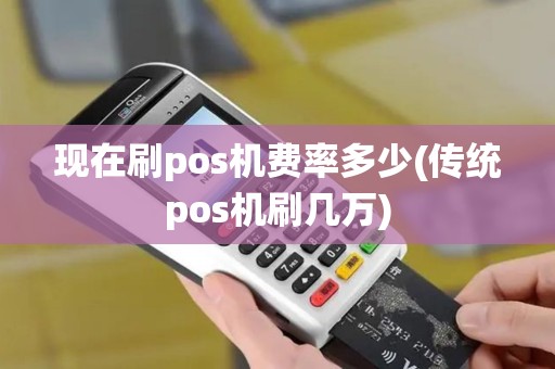 现在刷pos机费率多少(传统pos机刷几万)
