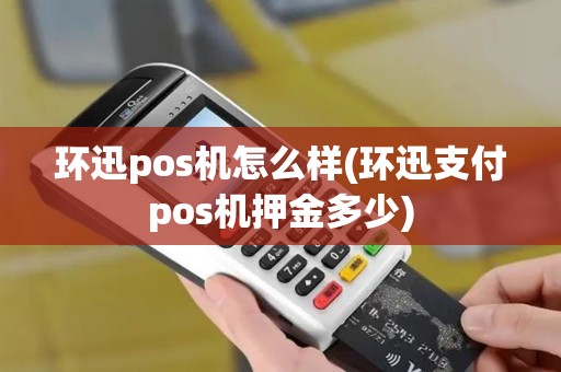 环迅pos机怎么样(环迅支付pos机押金多少)