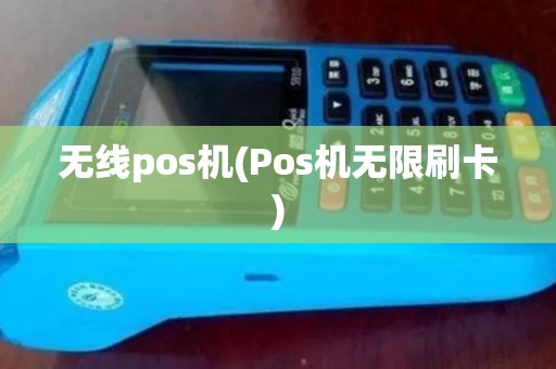 无线pos机(Pos机无限刷卡)