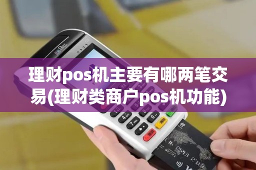 理财pos机主要有哪两笔交易(理财类商户pos机功能)