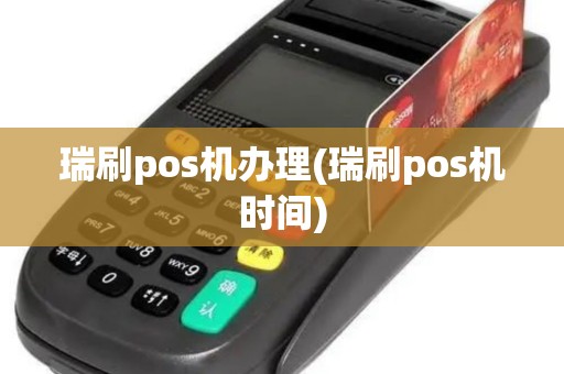 瑞刷pos机办理(瑞刷pos机时间)
