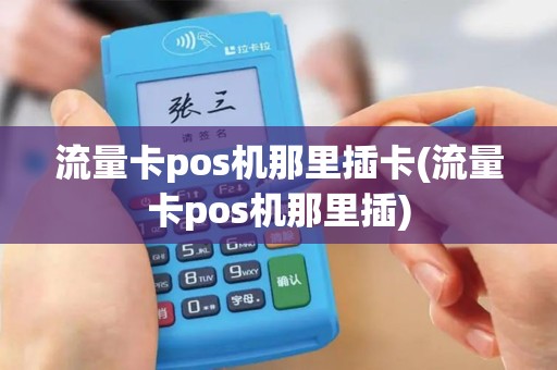 流量卡pos机那里插卡(流量卡pos机那里插)