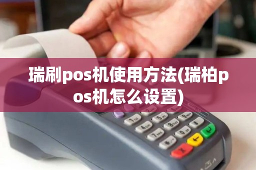 瑞刷pos机使用方法(瑞柏pos机怎么设置)