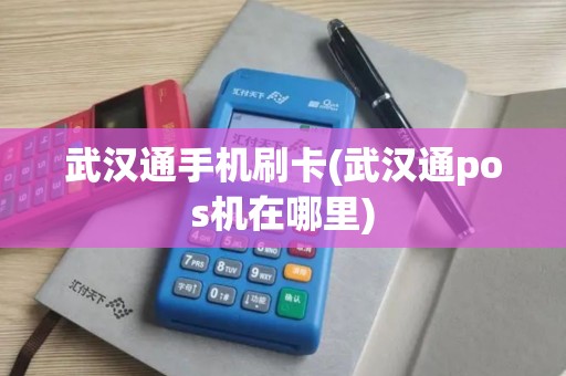 武汉通手机刷卡(武汉通pos机在哪里)