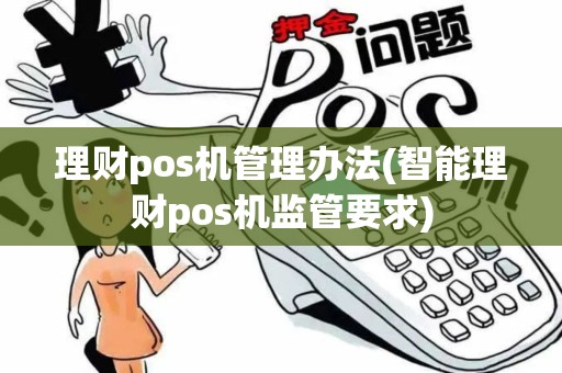 理财pos机管理办法(智能理财pos机监管要求)