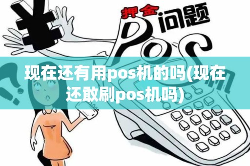 现在还有用pos机的吗(现在还敢刷pos机吗)