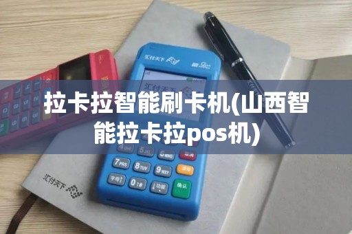 拉卡拉智能刷卡机(山西智能拉卡拉pos机)