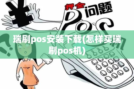 瑞刷pos安装下载(怎样买瑞刷pos机)