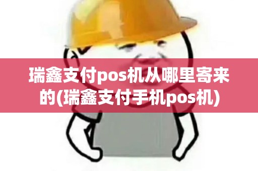 瑞鑫支付pos机从哪里寄来的(瑞鑫支付手机pos机)