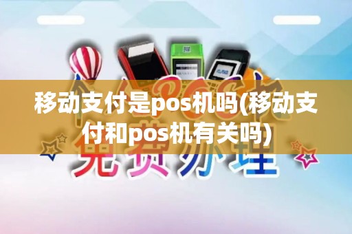 移动支付是pos机吗(移动支付和pos机有关吗)