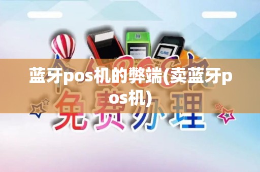 蓝牙pos机的弊端(卖蓝牙pos机)