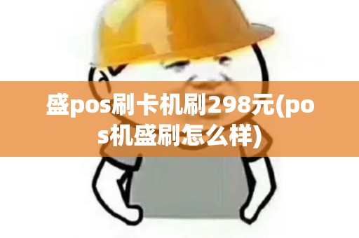 盛pos刷卡机刷298元(pos机盛刷怎么样)