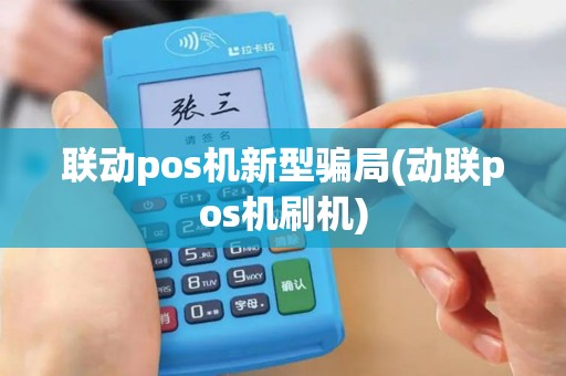 联动pos机新型骗局(动联pos机刷机)