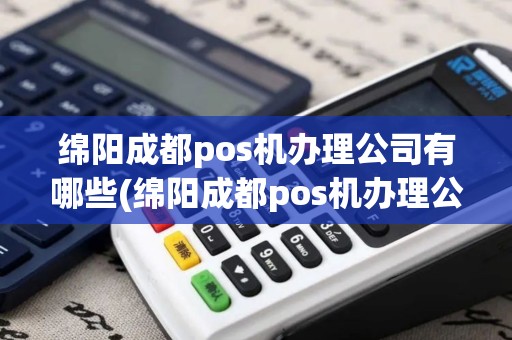 绵阳成都pos机办理公司有哪些(绵阳成都pos机办理公司)