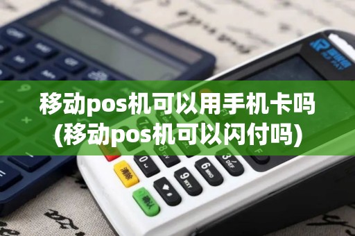 移动pos机可以用手机卡吗(移动pos机可以闪付吗)