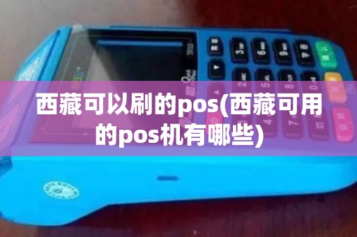 西藏可以刷的pos(西藏可用的pos机有哪些)