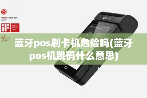 蓝牙pos刷卡机危险吗(蓝牙pos机跳码什么意思)