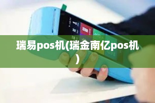 瑞易pos机(瑞金南亿pos机)
