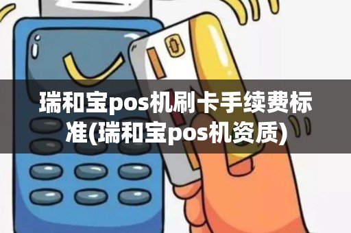 瑞和宝pos机刷卡手续费标准(瑞和宝pos机资质)