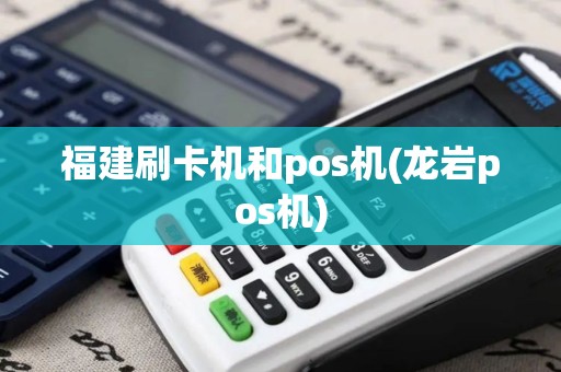 福建刷卡机和pos机(龙岩pos机)