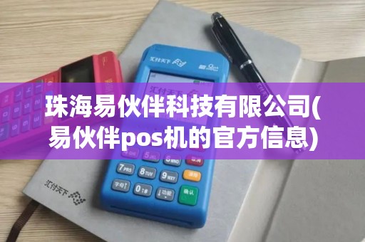 珠海易伙伴科技有限公司(易伙伴pos机的官方信息)