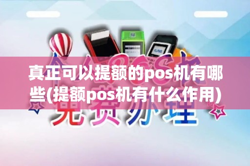 真正可以提额的pos机有哪些(提额pos机有什么作用)