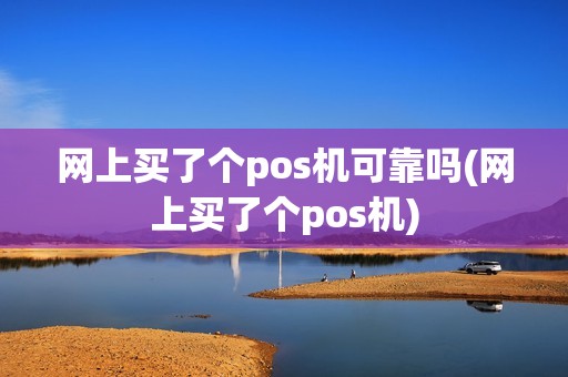 网上买了个pos机可靠吗(网上买了个pos机)