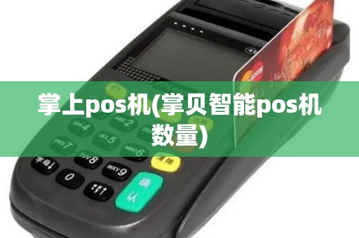掌上pos机(掌贝智能pos机数量)