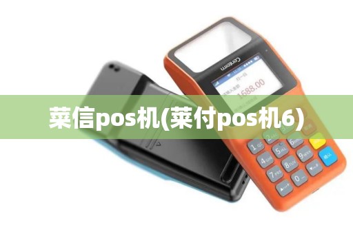 菜信pos机(莱付pos机6)