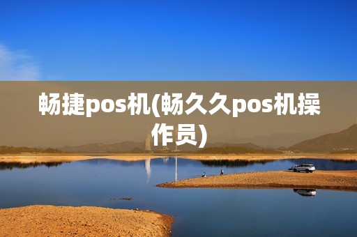 畅捷pos机(畅久久pos机操作员)