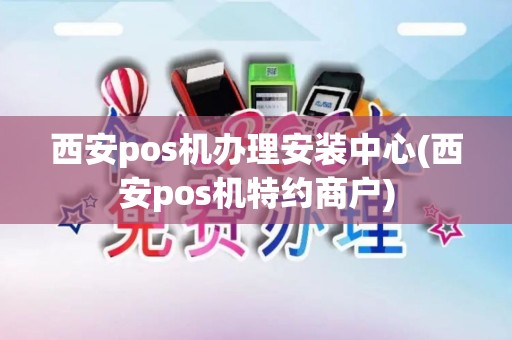 西安pos机办理安装中心(西安pos机特约商户)