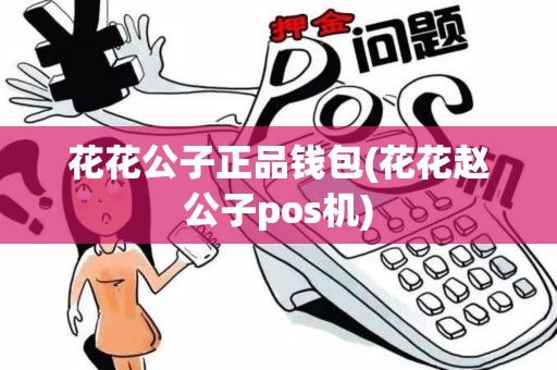 花花公子正品钱包(花花赵公子pos机)