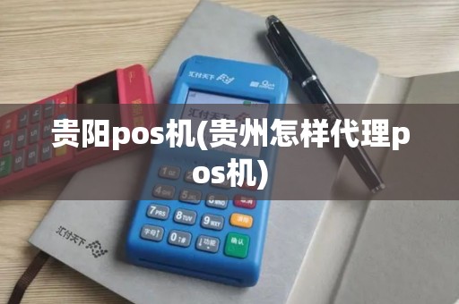 贵阳pos机(贵州怎样代理pos机)