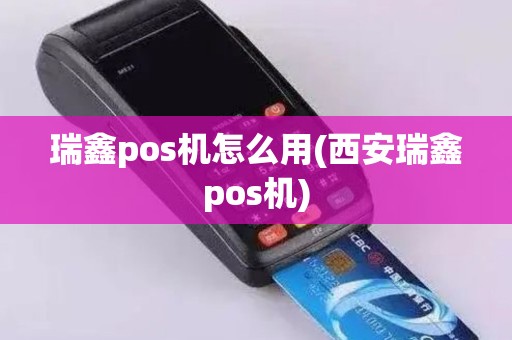 瑞鑫pos机怎么用(西安瑞鑫pos机)