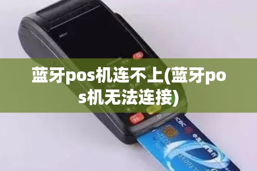 蓝牙pos机连不上(蓝牙pos机无法连接)