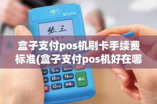 盒子支付pos机刷卡手续费标准(盒子支付pos机好在哪)