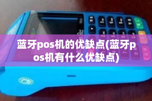 蓝牙pos机的优缺点(蓝牙pos机有什么优缺点)