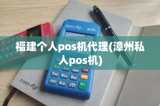 福建个人pos机代理(漳州私人pos机)