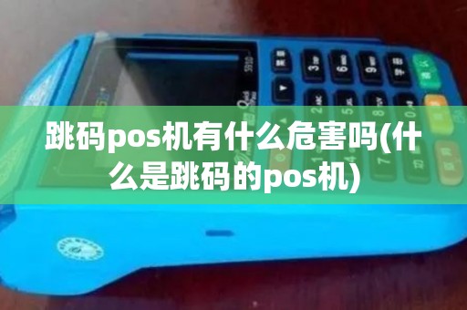 跳码pos机有什么危害吗(什么是跳码的pos机)