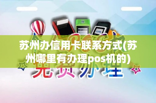 苏州办信用卡联系方式(苏州哪里有办理pos机的)