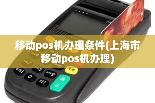 移动pos机办理条件(上海市移动pos机办理)